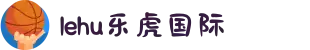 lehu-乐虎-(88国际)官方网站